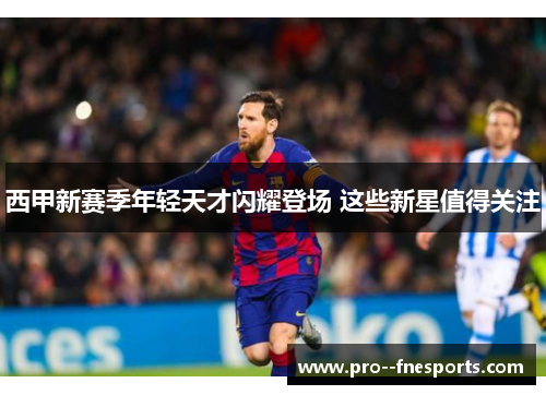 西甲新赛季年轻天才闪耀登场 这些新星值得关注