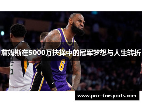 詹姆斯在5000万抉择中的冠军梦想与人生转折