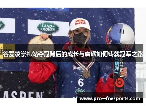 谷爱凌崇礼站夺冠背后的成长与磨砺如何铸就冠军之路