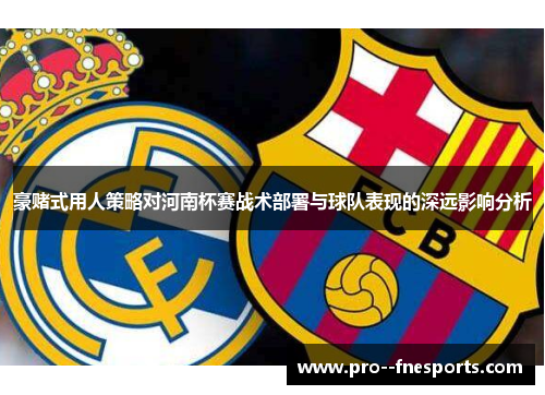 豪赌式用人策略对河南杯赛战术部署与球队表现的深远影响分析