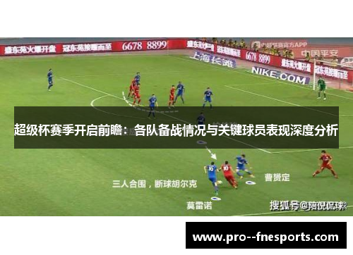 超级杯赛季开启前瞻：各队备战情况与关键球员表现深度分析