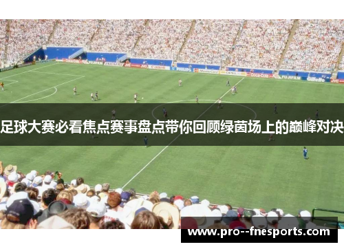 足球大赛必看焦点赛事盘点带你回顾绿茵场上的巅峰对决