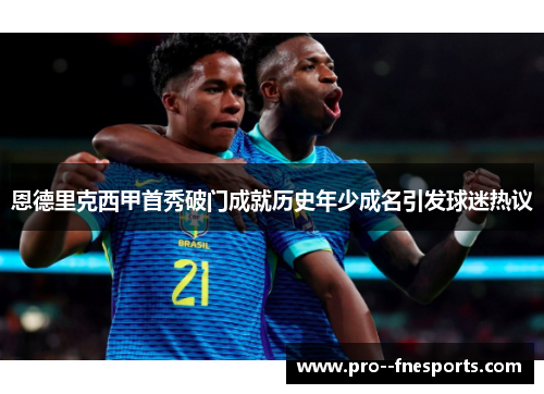 恩德里克西甲首秀破门成就历史年少成名引发球迷热议 恩德里克西甲首秀破门成就历史年少成名引发球迷热议