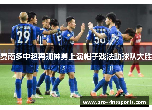 费南多中超再现神勇上演帽子戏法助球队大胜