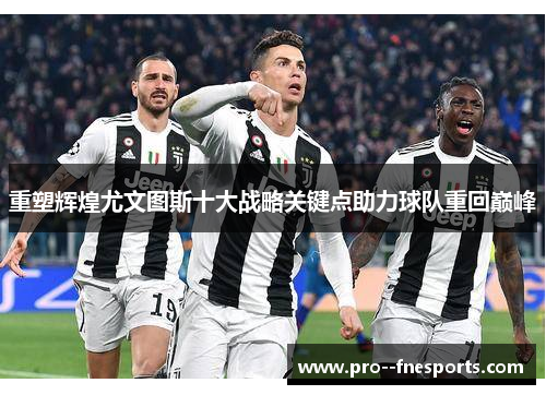 重塑辉煌尤文图斯十大战略关键点助力球队重回巅峰 重塑辉煌尤文图斯十大战略关键点助力球队重回巅峰